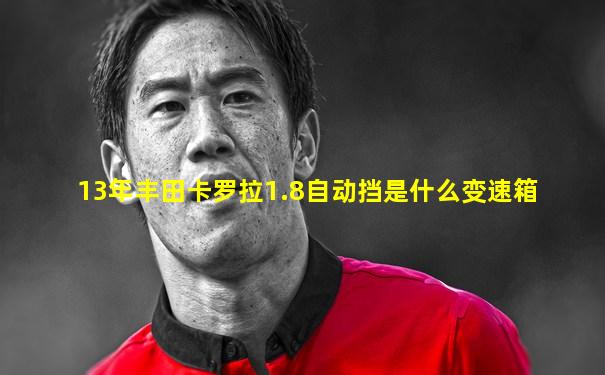 13年丰田卡罗拉1.8自动挡是什么变速箱