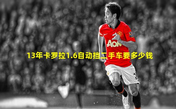 13年卡罗拉1.6自动挡二手车要多少钱