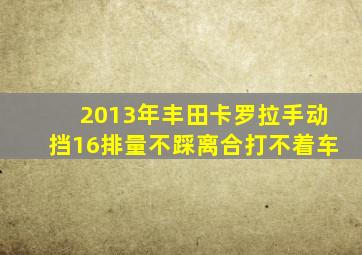 2013年丰田卡罗拉手动挡16排量不踩离合打不着车