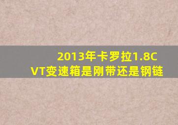 2013年卡罗拉1.8CVT变速箱是刚带还是钢链