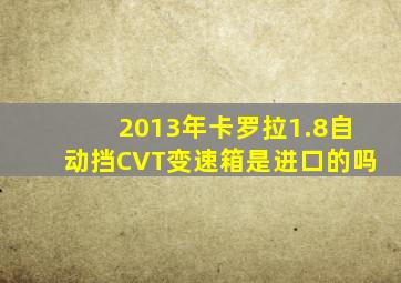 2013年卡罗拉1.8自动挡CVT变速箱是进口的吗