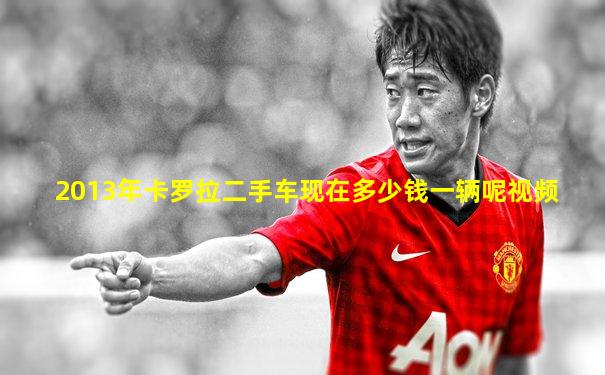 2013年卡罗拉二手车现在多少钱一辆呢视频