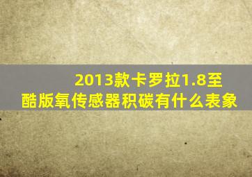 2013款卡罗拉1.8至酷版氧传感器积碳有什么表象
