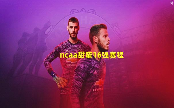 ncaa甜蜜16强赛程