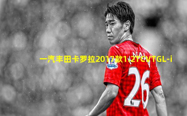 一汽丰田卡罗拉2017款1.2TCVTGL-i