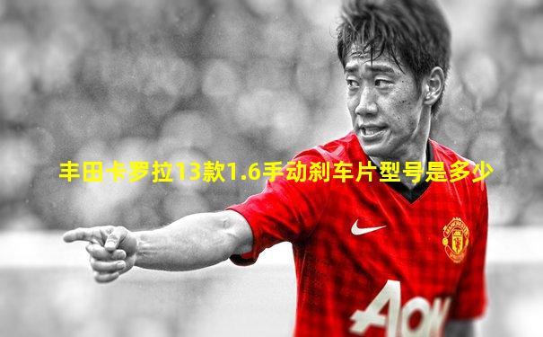 丰田卡罗拉13款1.6手动刹车片型号是多少