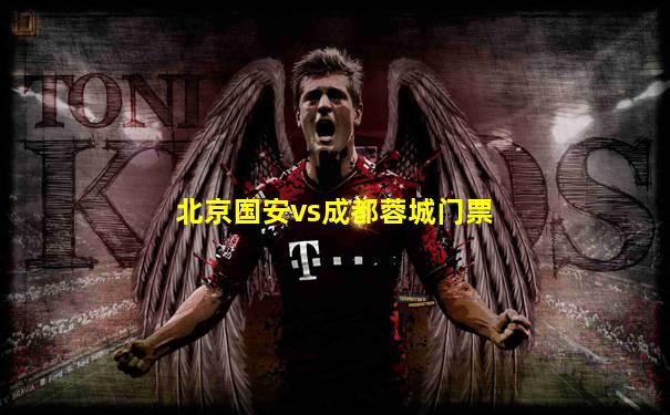 北京国安vs成都蓉城门票