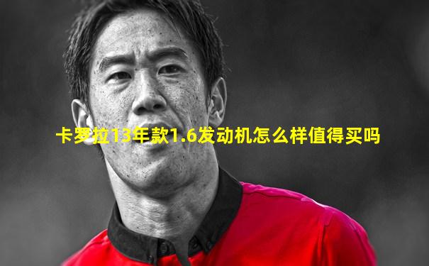 卡罗拉13年款1.6发动机怎么样值得买吗