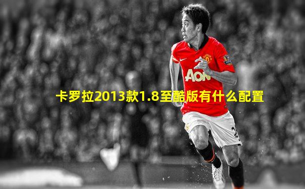 卡罗拉2013款1.8至酷版有什么配置