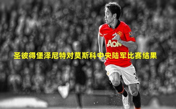 圣彼得堡泽尼特对莫斯科中央陆军比赛结果