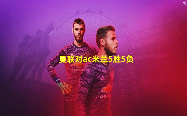 曼联对ac米兰5胜5负