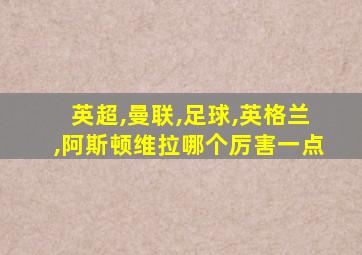 英超,曼联,足球,英格兰,阿斯顿维拉哪个厉害一点