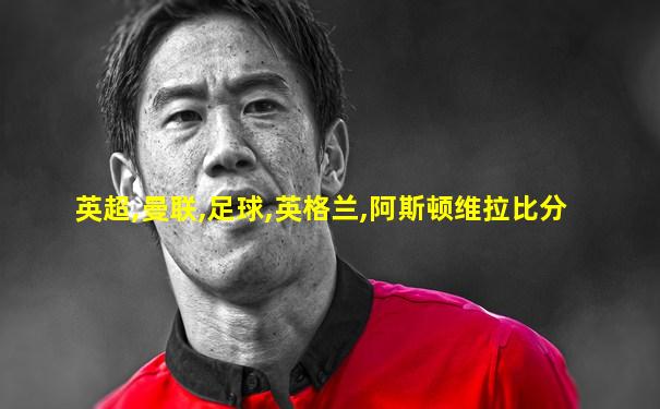 英超,曼联,足球,英格兰,阿斯顿维拉比分