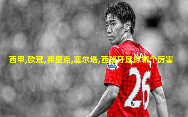 西甲,欧冠,弗里克,塞尔塔,西班牙足球哪个厉害