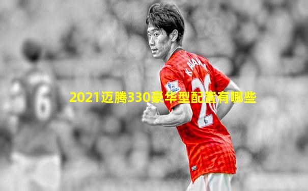 2021迈腾330豪华型配置有哪些