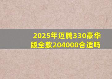 2025年迈腾330豪华版全款204000合适吗