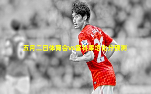 五月二日体育会vs雷科莱塔比分预测
