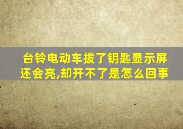 台铃电动车拔了钥匙显示屏还会亮,却开不了是怎么回事