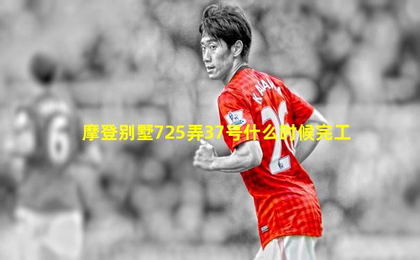 摩登别墅725弄37号什么时候完工