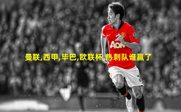 曼联,西甲,毕巴,欧联杯,热刺队谁赢了