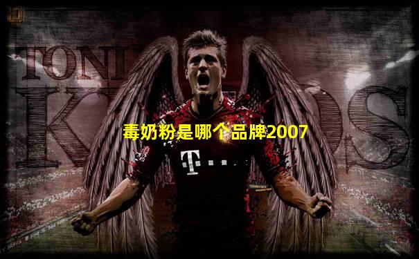 毒奶粉是哪个品牌2007